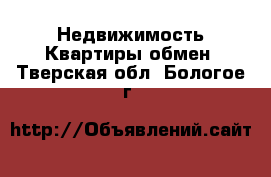 Недвижимость Квартиры обмен. Тверская обл.,Бологое г.